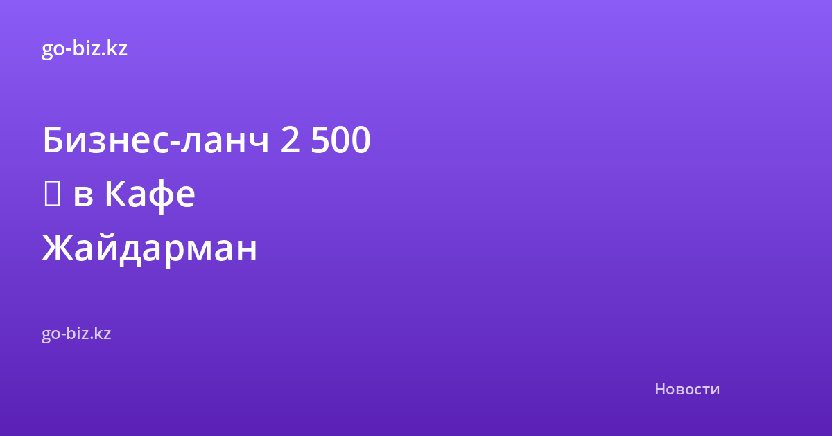 Бизнес-ланч 2 500 ₸ в Кафе Жайдарман